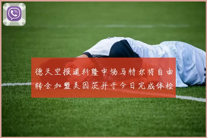 德天空报道科隆中场马特尔将自由转会加盟美因茨并于今日完成体检