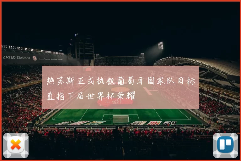 热苏斯正式执教葡萄牙国家队目标直指下届世界杯荣耀