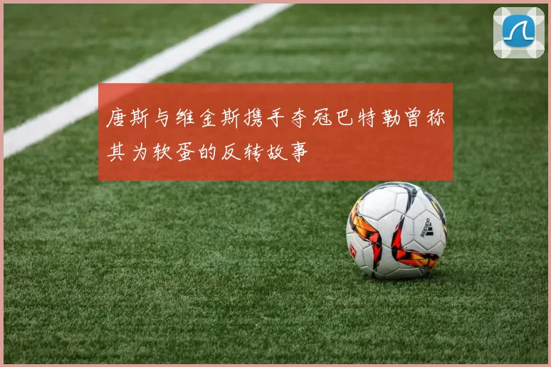 唐斯与维金斯携手夺冠巴特勒曾称其为软蛋的反转故事
