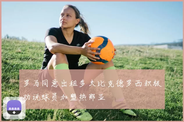罗马同意出租多夫比克德罗西积极劝说球员加盟热那亚