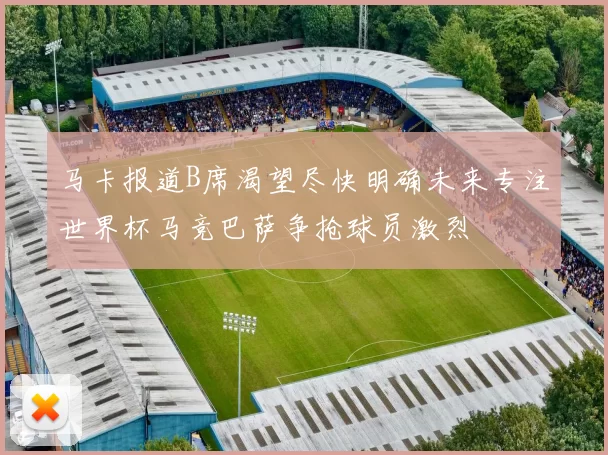 马卡报道B席渴望尽快明确未来专注世界杯马竞巴萨争抢球员激烈