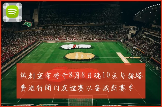 热刺宣布将于8月8日晚10点与赫塔费进行闭门友谊赛以备战新赛季