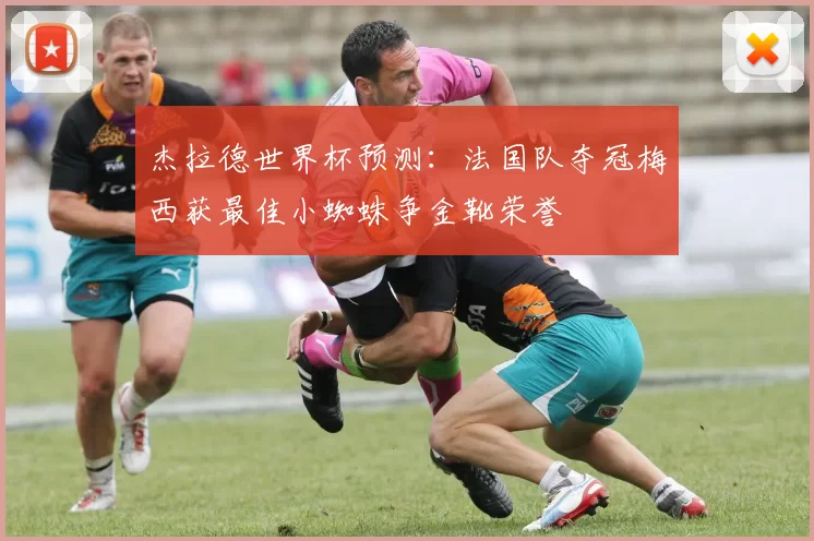 杰拉德世界杯预测：法国队夺冠梅西获最佳小蜘蛛争金靴荣誉