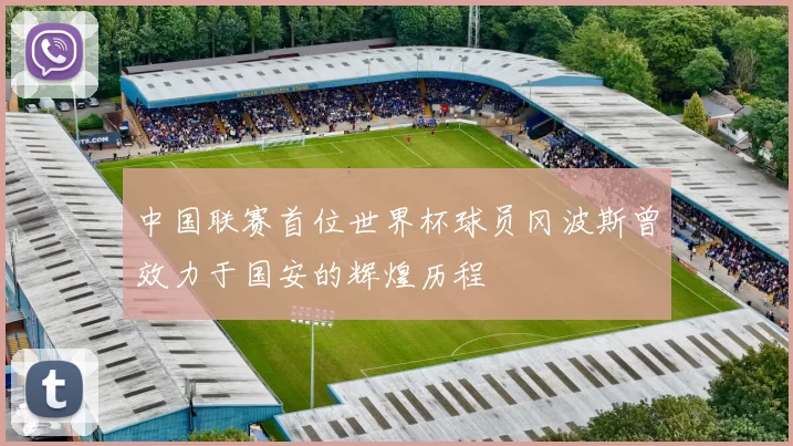 中国联赛首位世界杯球员冈波斯曾效力于国安的辉煌历程