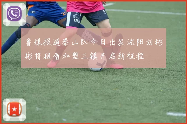 鲁媒报道泰山队今日出发沈阳刘彬彬将租借加盟三镇开启新征程