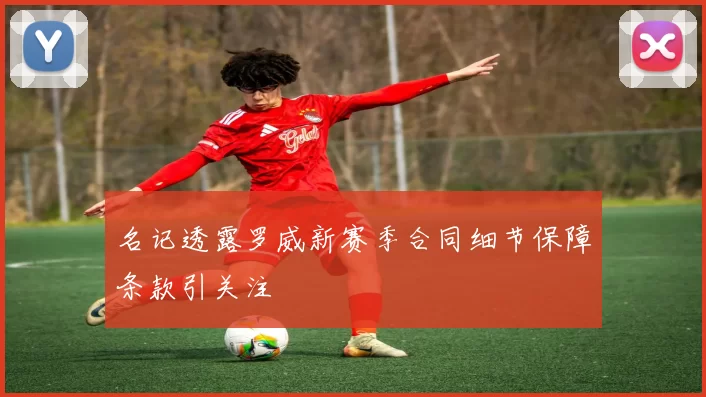 名记透露罗威新赛季合同细节保障条款引关注