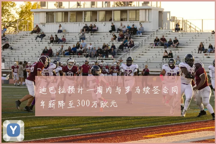 迪巴拉预计一周内与罗马续签合同年薪降至300万欧元