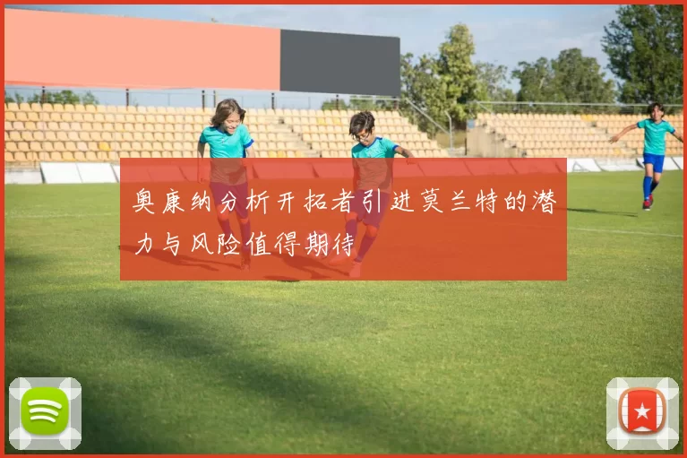 奥康纳分析开拓者引进莫兰特的潜力与风险值得期待