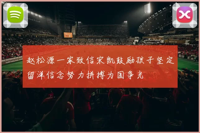 赵松源一家致信宋凯鼓励孩子坚定留洋信念努力拼搏为国争光